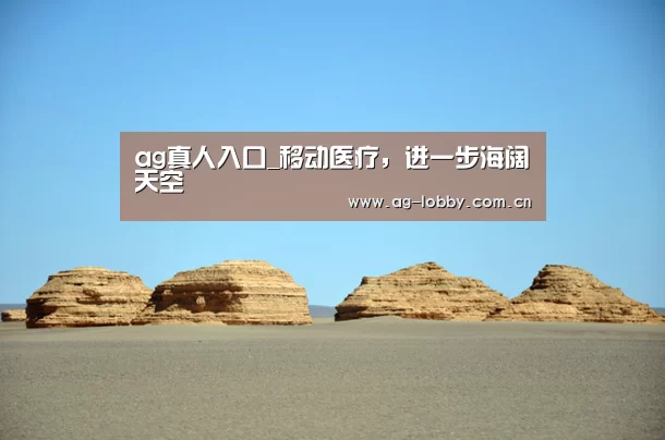 ag真人入口_移动医疗,进一步海阔天空(图4) ag真人入口